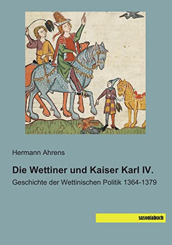 Die Wettiner und Kaiser Karl IV.: Geschichte der Wettinischen Politik 1364-1379