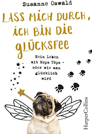 Lass mich durch, ich bin die Glücksfee! - Mein Leben mit Mops Töps - oder wie man glücklich wird