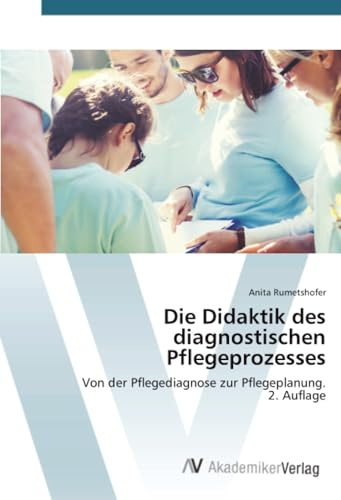 Die Didaktik des diagnostischen Pflegeprozesses: Von der Pflegediagnose zur Pflegeplanung.2. Auflage
