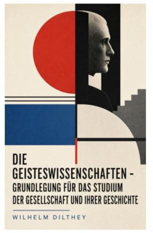 Die Geisteswissenschaften - Grundlegung für das Studium der Gesellschaft und ihrer Geschichte: Hermeneutik, historische Vernunft und verstehende Methode