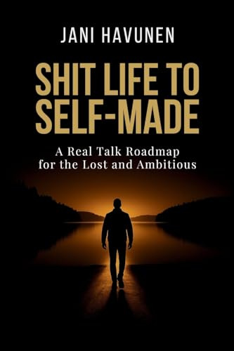 Shit Life to Self-Made: A Real Talk Roadmap for the Lost and Ambitious
