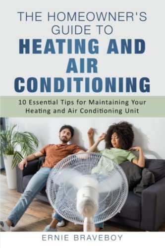 The Homeowner's Guide to Heating and Air Conditioning: 10 Essential Tips for Maintaining Your Heating and Air Conditioning Unit.