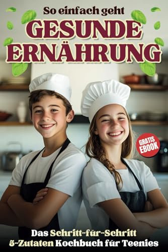 Gesunde Ernährung für Teenager: Das 5-Zutaten Kochbuch mit einfachen und leckeren Rezepten – Schritt für Schritt zu einer ausgewogenen Ernährung