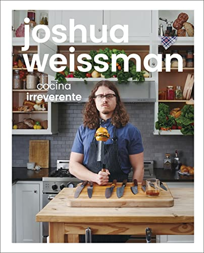Joshua Weissman: cocina irreverente (An Unapologetic Cookbook): Cocina irreverente / Irreverent Cuisine