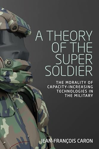 A Theory of the Super Soldier: The Morality of Capacity-Increasing Technologies in the Military