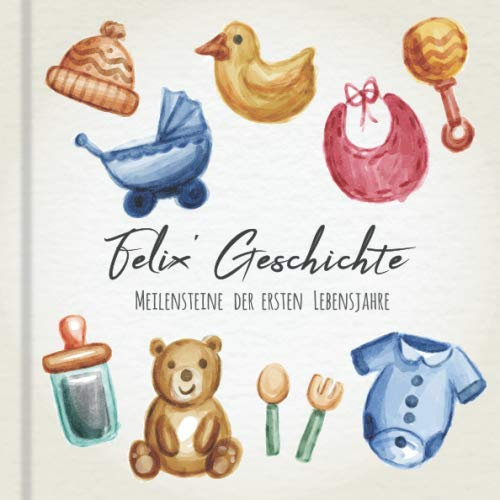 Felix' Geschichte - Meilensteine der ersten Lebensjahre: Das personalisierte Erinnerungsalbum zum Ausfüllen, Einkleben und Selbstgestalten - Babyalbum für die ersten 5 Lebensjahre