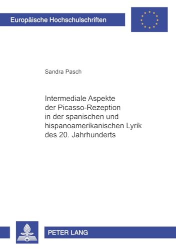Intermediale Aspekte der Picasso-Rezeption in der spanischen und hispanoamerikanischen Lyrik des 20. Jahrhunderts: Dissertationsschrift (Europäische ... et littératures ibéro-romanes, Band 78)
