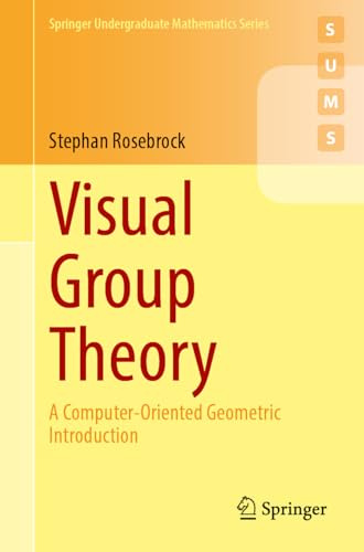 Visual Group Theory: A Computer-Oriented Geometric Introduction (Springer Undergraduate Mathematics Series)