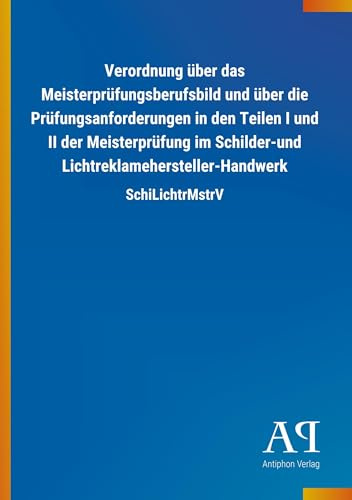 Verordnung über das Meisterprüfungsberufsbild und über die Prüfungsanforderungen in den Teilen I und II der Meisterprüfung im Schilder-und Lichtreklamehersteller-Handwerk: SchiLichtrMstrV