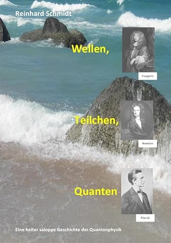 Wellen, Teilchen, Quanten: Eine heiter saloppe Geschichte der Quantenphysik