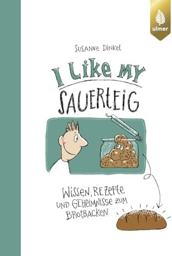 I like my Sauerteig: Wissen, Rezepte und Geheimnisse zum Brotbacken