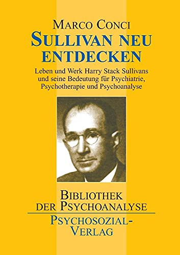 Sullivan neu entdecken: Leben und Werk Harry Stack Sullivans und seine Bedeutung für Psychiatrie, Psychotherapie und Psychoanalyse (Bibliothek der Psychoanalyse)