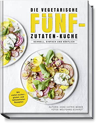 Die vegetarische Fünf-Zutaten-Küche – Schnell, einfach und köstlich – Mit vielen zucker-, gluten- und laktosefreien Rezepten - 77 Rezepte mit maximal 5 Zutaten – minimaler Aufwand - maximalem Genuss