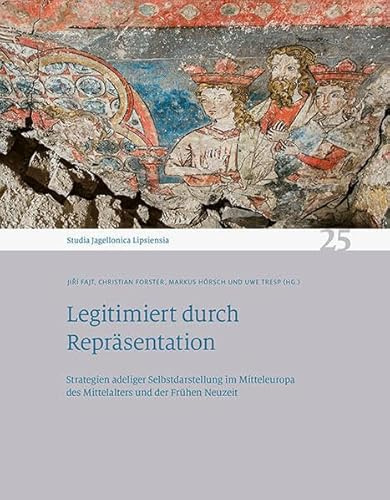 Legitimiert durch Repräsentation: Strategien adeliger Selbstdarstellung im Mitteleuropa des Mittelalters und der Frühen Neuzeit. Studia Jagellonica Lipsiensia 25