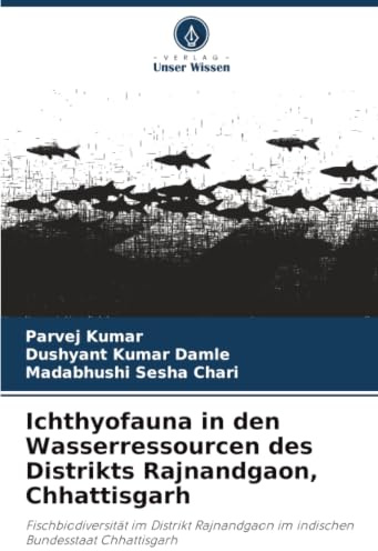 Ichthyofauna in den Wasserressourcen des Distrikts Rajnandgaon, Chhattisgarh: Fischbiodiversität im Distrikt Rajnandgaon im indischen Bundesstaat Chhattisgarh