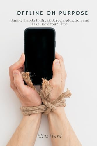 Offline On Purpose: Simple Habits to Break Screen Addiction and Take Back Your Time