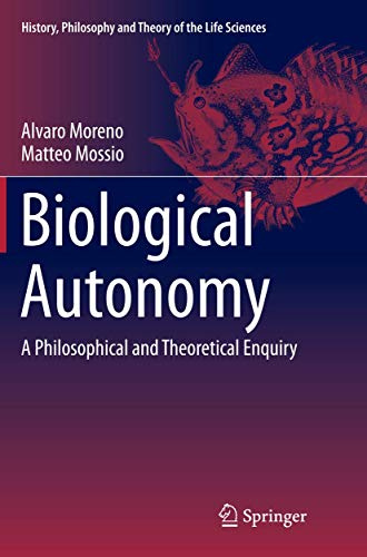 Biological Autonomy: A Philosophical and Theoretical Enquiry (History, Philosophy and Theory of the Life Sciences, Band 12)