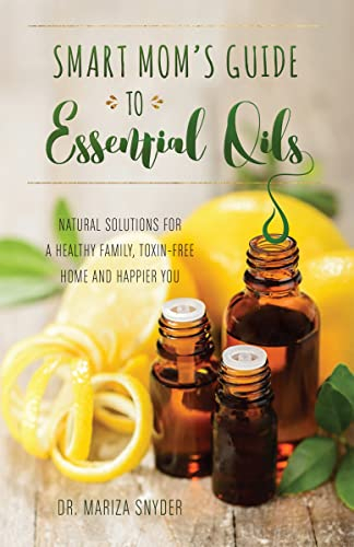 Smart Mom's Guide to Essential Oils: Natural Solutions for a Healthy Family, Toxin-Free Home and Happier You (English Edition)