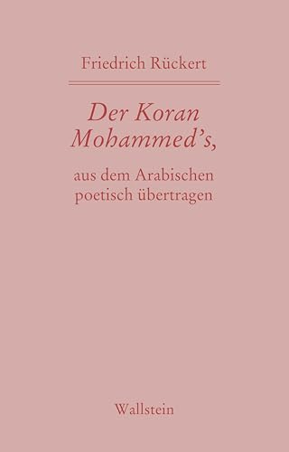 Der Koran Mohammed’s, aus dem Arabischen poetisch übertragen (Friedrich Rückerts Werke. Historisch-kritische Ausgabe. Schweinfurter Edition)