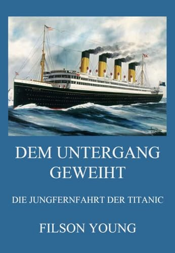 Dem Untergang geweiht - Die Jungfernfahrt der Titanic: Von Belfast ins eisige Grab