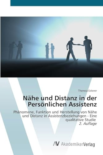 Nähe und Distanz in der Persönlichen Assistenz: Phänomene, Funktion und Herstellung von Nähe und Distanz in Assistenzbeziehungen - Eine qualitative Studie 2. Auflage