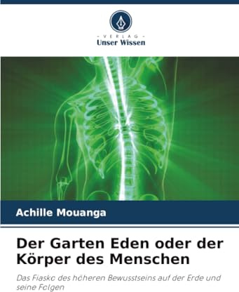 Der Garten Eden oder der Körper des Menschen: Das Fiasko des höheren Bewusstseins auf der Erde und seine Folgen