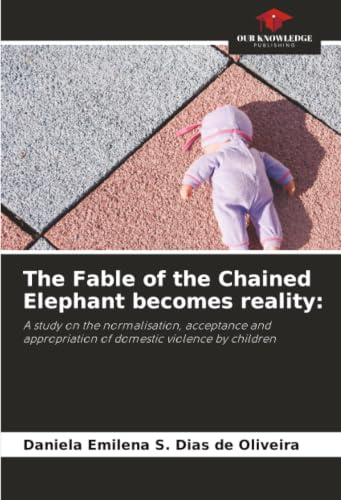 The Fable of the Chained Elephant becomes reality:: A study on the normalisation, acceptance and appropriation of domestic violence by children