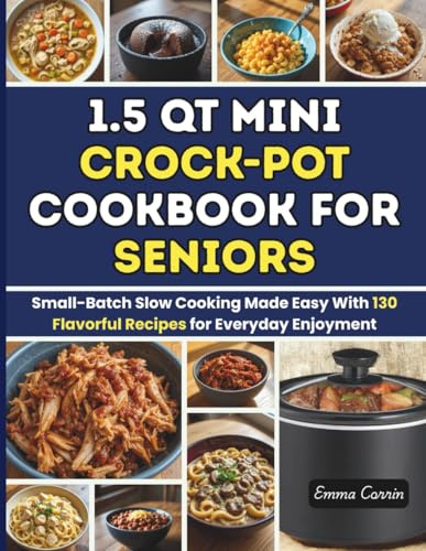 1.5 Qt Mini Crock-Pot Cookbook for Seniors: Small-Batch Slow Cooking Made Easy With 130 Flavorful Recipes for Everyday Enjoyment