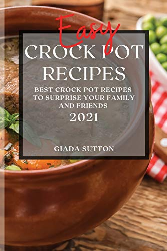 Easy Crock Pot Recipes 2021: Best Crock Pot Recipes to Surprise Your Family and Friends