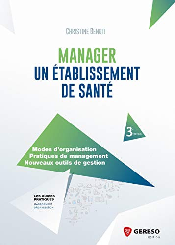 MANAGER UN ETABLISSEMENT DE SANTE: MODES D ORGANISATION PRATIQUES DE MANAGEMENT NOUVEAUX OUTILS DE GESTION