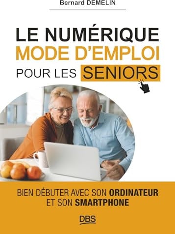 Le numérique mode d'emploi pour les seniors: Bien débuter avec son ordinateur et son smartphone