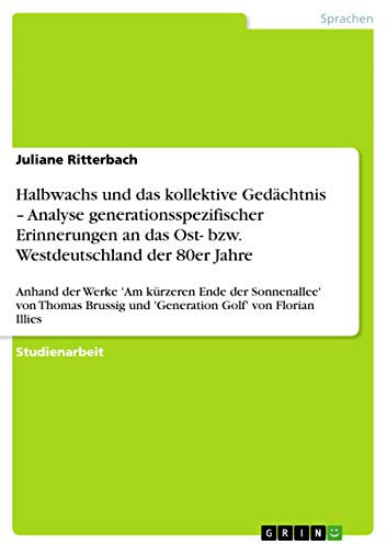 Halbwachs und das kollektive Gedächtnis ¿ Analyse generationsspezifischer Erinnerungen an das Ost- bzw. Westdeutschland der 80er Jahre: Anhand der ... und 'Generation Golf' von Florian Illies