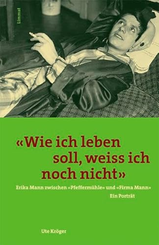 'Wie ich leben soll, weiß ich noch nicht'. Erika Mann zwischen 'Pfeffermühle' und 'Firma Mann': Erika Mann zwischen Pfeffermühle und Firma Mann. Ein Porträt