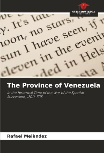 The Province of Venezuela: In the Historical Time of the War of the Spanish Succession, 1700-1715