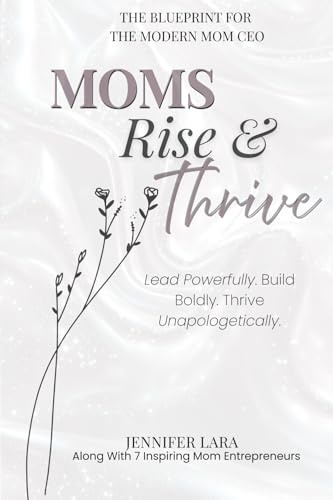 Moms Rise & Thrive: The Blueprint for The Modern Mom CEO