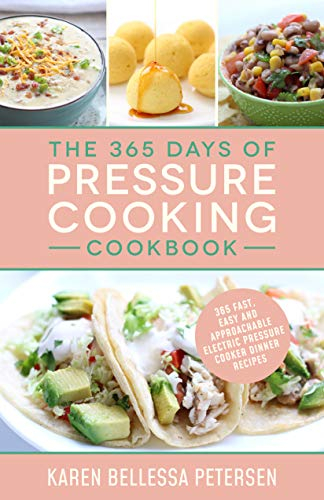 The 365 Days of Pressure Cooking Cookbook: 365 Fast, Easy and Approachable Electric Pressure Cooker Dinner Recipes