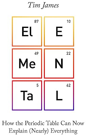 Elemental: How the Periodic Table Can Now Explain (Nearly) Everything