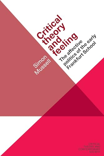 Critical Theory and Feeling: The Affective Politics of the Early Frankfurt School (Critical Theory and Contemporary Society)