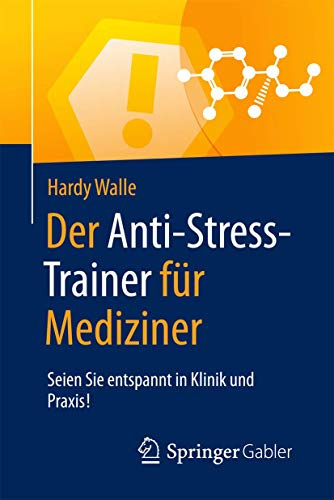 Der Anti-Stress-Trainer für Mediziner: Seien Sie entspannt in Klinik und Praxis!
