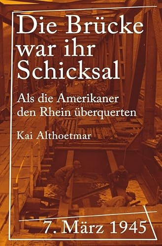 Die Brücke war ihr Schicksal: 7. März 1945. Als die Amerikaner den Rhein überquerten