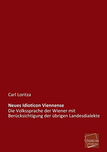 Neues Idioticon Viennense: Die Volkssprache der Wiener mit Berücksichtigung der übrigen Landesdialekte