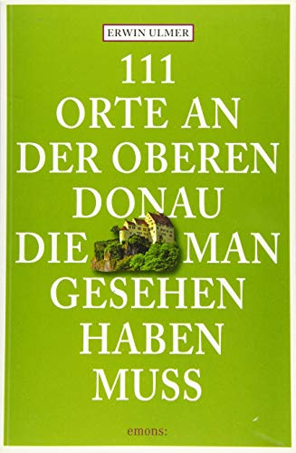 111 Orte an der oberen Donau, die man gesehen haben muss: Reiseführer