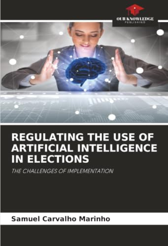 REGULATING THE USE OF ARTIFICIAL INTELLIGENCE IN ELECTIONS: THE CHALLENGES OF IMPLEMENTATION