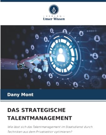 DAS STRATEGISCHE TALENTMANAGEMENT: Wie lässt sich das Talentmanagement im Staatsdienst durch Techniken aus dem Privatsektor optimieren?