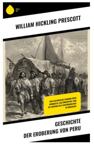 Geschichte der Eroberung von Peru: Inka-Reich, Pizarro und der Zusammenstoß von Andenzivilisation und spanischen Konquistadoren