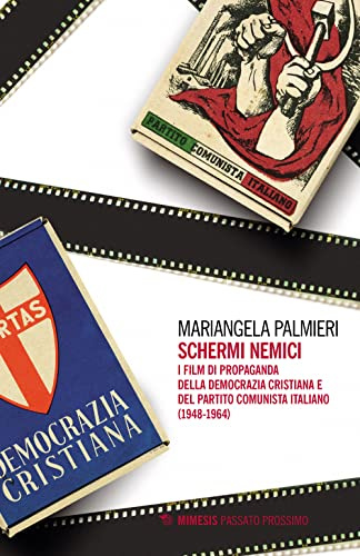 Schermi nemici. I film di propaganda della Democrazia Cristiana e del Partito Comunista Italiano (1948-1964) (Passato prossimo)