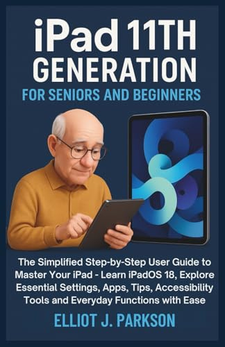 IPAD 11TH GENERATION FOR SENIORS AND BEGINNERS: The Simplified Step-by-Step User Guide to Master Your iPad – Learn iPadOS 18, Explore Essential ... Designed Especially for Older Adults, Band 4)