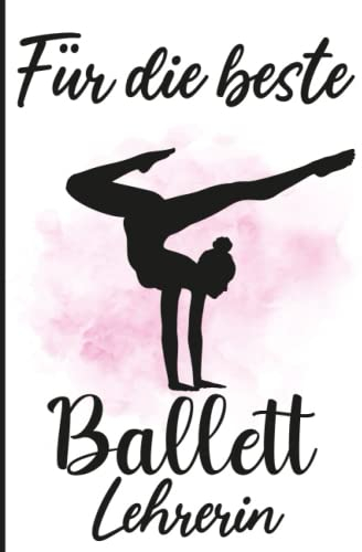 Für die beste Ballett Lehrerin: Balettlehrerin Notizheft 120 Seiten liniertes für Notizenfür Anfänger Profi in Ballett