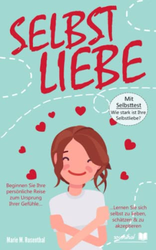 Selbstliebe! Der Weg zur Selbstliebe & Selbstakzeptanz: Beginnen Sie Ihre persönliche Reise zum Ursprung Ihrer Gefühle. Lernen Sie sich selbst zu lieben, schätzen & zu akzeptieren. Mit Selbsttest