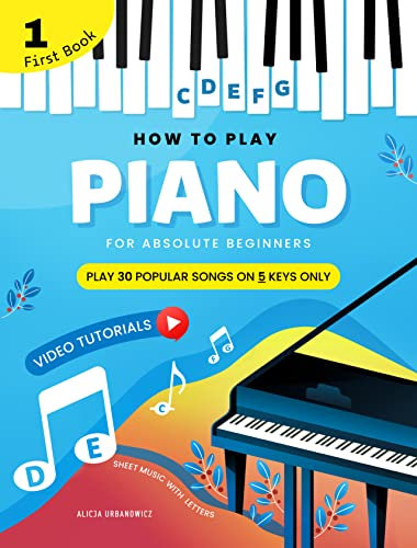 How To Play Piano for Absolute Beginners I Play 30 Popular Songs on 5 Keys Only: Easy Sheet Music with Letters for Kids I First Book I Video Tutorial I Lyric Simple Chords I Step by Step I Level 1